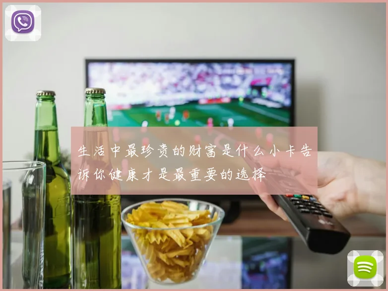 生活中最珍贵的财富是什么小卡告诉你健康才是最重要的选择