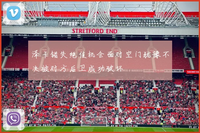 泽卡错失绝佳机会面对空门犹豫不决被对方后卫成功破坏