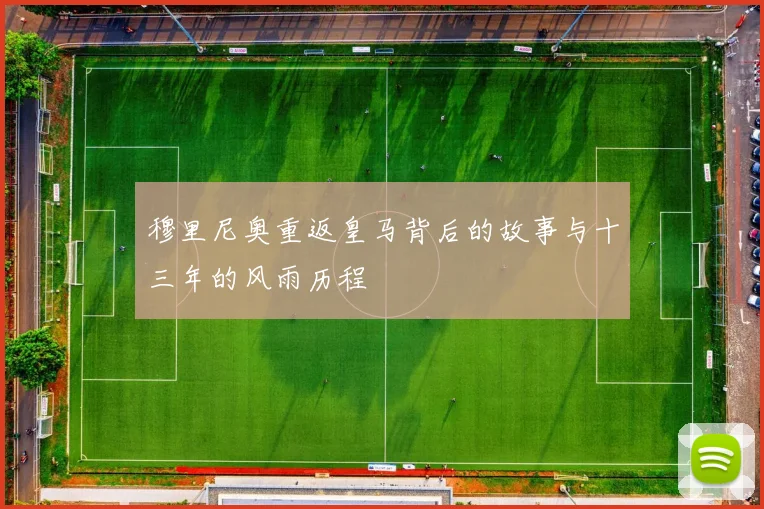穆里尼奥重返皇马背后的故事与十三年的风雨历程