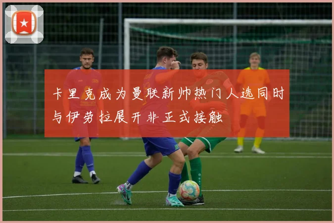卡里克成为曼联新帅热门人选同时与伊劳拉展开非正式接触