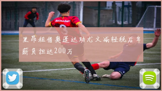 里昂租借奥蓬达助尤文减轻税后年薪负担达200万