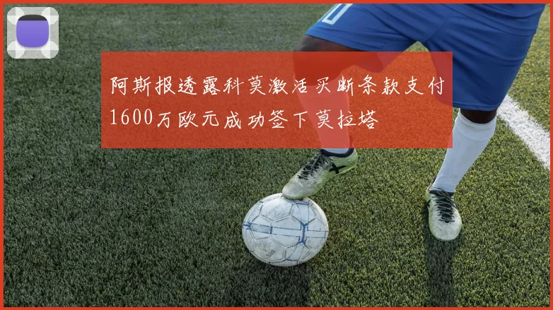 阿斯报透露科莫激活买断条款支付1600万欧元成功签下莫拉塔