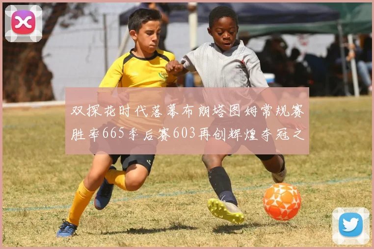 双探花时代落幕布朗塔图姆常规赛胜率665季后赛603再创辉煌夺冠之路