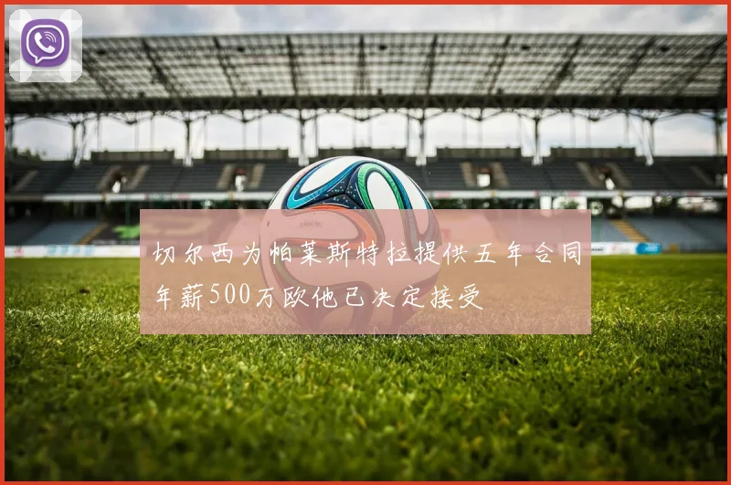 切尔西为帕莱斯特拉提供五年合同年薪500万欧他已决定接受