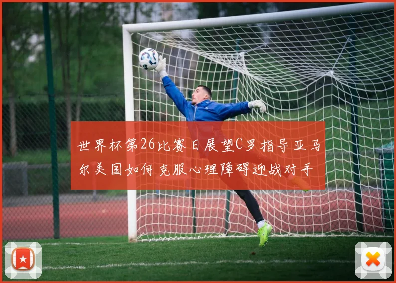 世界杯第26比赛日展望C罗指导亚马尔美国如何克服心理障碍迎战对手